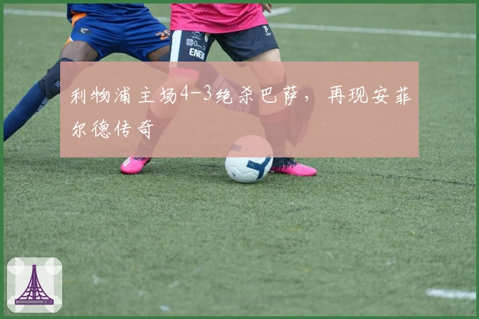 利物浦主场4-3绝杀巴萨，再现安菲尔德传奇