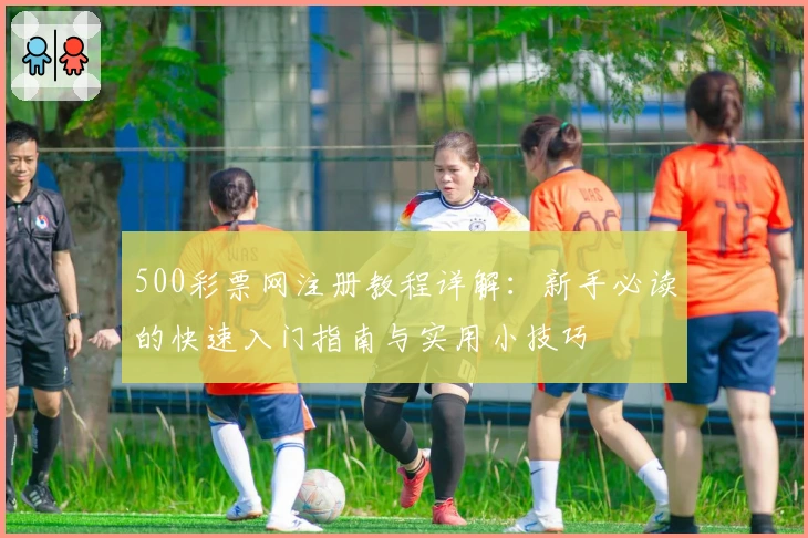 500彩票网注册教程详解：新手必读的快速入门指南与实用小技巧