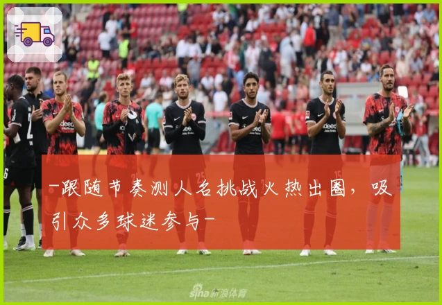 -跟随节奏测人名挑战火热出圈，吸引众多球迷参与-
