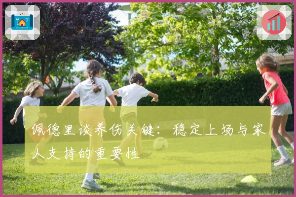 佩德里谈养伤关键：稳定上场与家人支持的重要性