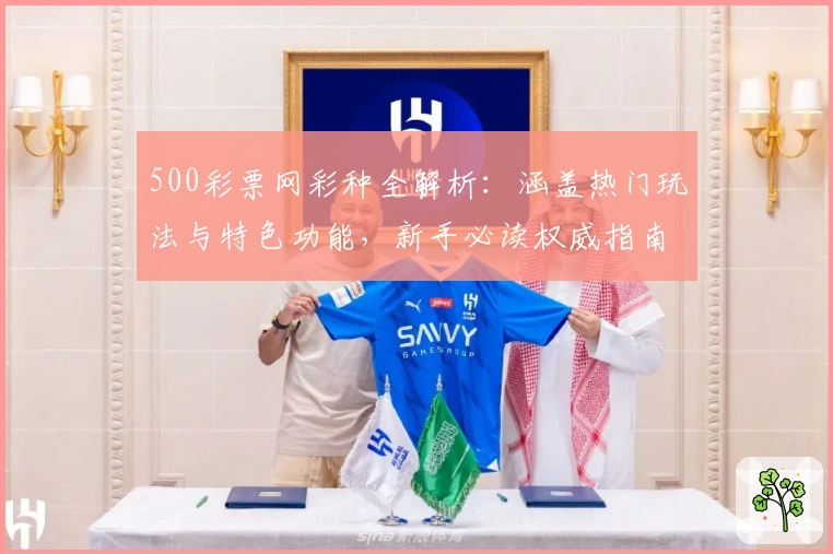 500彩票网彩种全解析:涵盖热门玩法与特色功能,新手必读权威指南