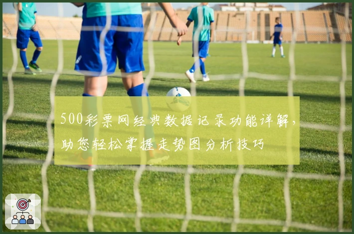 500彩票网经典数据记录功能详解，助您轻松掌握走势图分析技巧