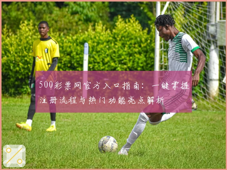 500彩票网官方入口指南：一键掌握注册流程与热门功能亮点解析