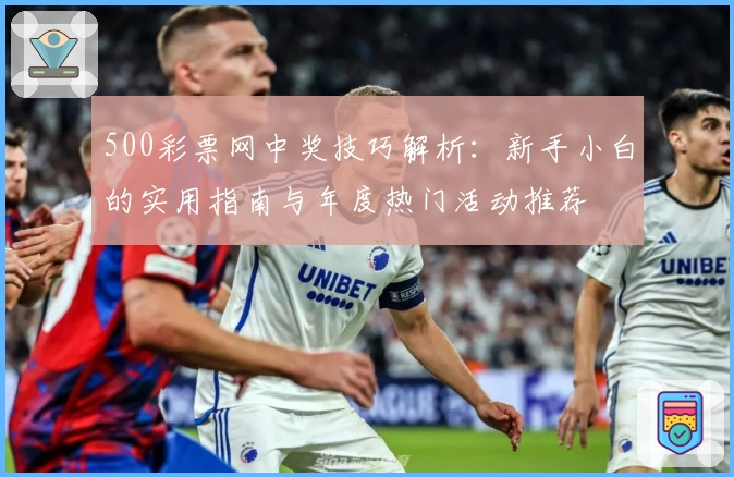 500彩票网中奖技巧解析:新手小白的实用指南与年度热门活动推荐