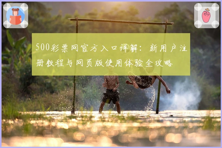 500彩票网官方入口详解：新用户注册教程与网页版使用体验全攻略
