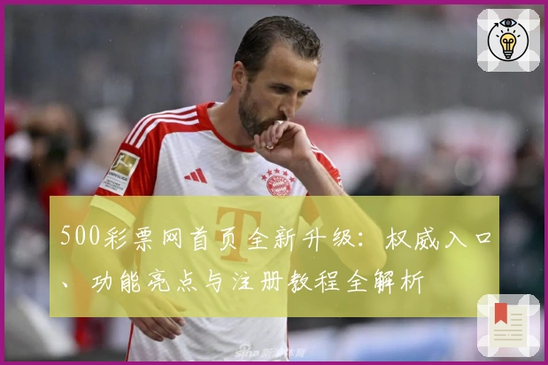 500彩票网首页全新升级：权威入口、功能亮点与注册教程全解析