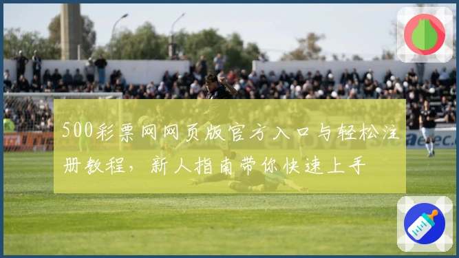 500彩票网网页版官方入口与轻松注册教程，新人指南带你快速上手