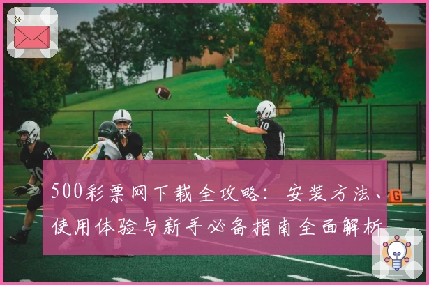 500彩票网下载全攻略：安装方法、使用体验与新手必备指南全面解析