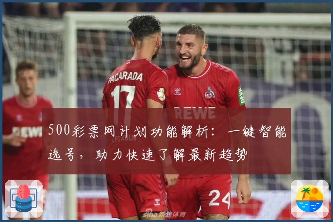 500彩票网计划功能解析：一键智能选号，助力快速了解最新趋势