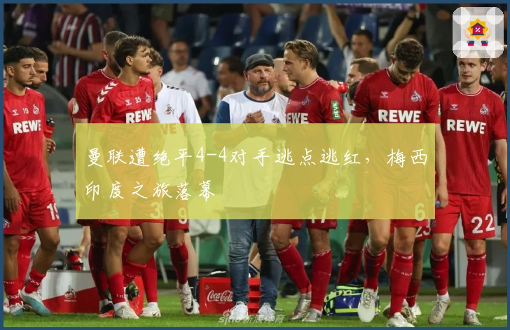 曼联遭绝平4-4对手逃点逃红，梅西印度之旅落幕