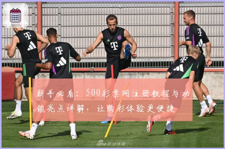 新手必看：500彩票网注册教程与功能亮点详解，让购彩体验更便捷