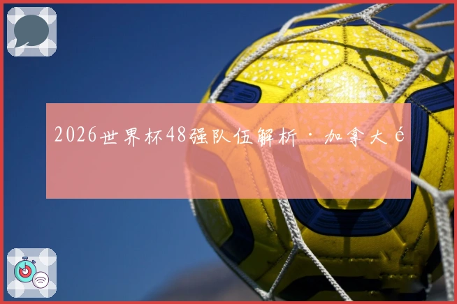 2026世界杯48强队伍解析·加拿大队