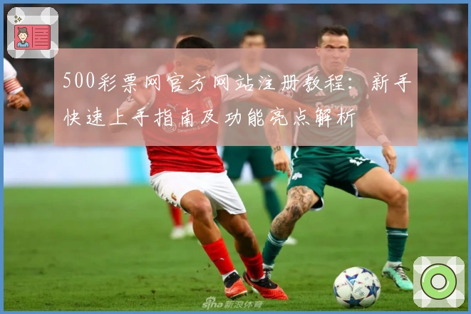 500彩票网官方网站注册教程：新手快速上手指南及功能亮点解析