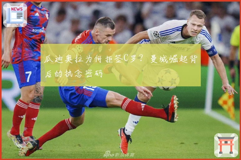 瓜迪奥拉为何拒签C罗？曼城崛起背后的执念密码