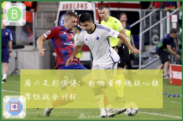 周六足彩伤停：利物浦锋线核心缺席征战非洲杯