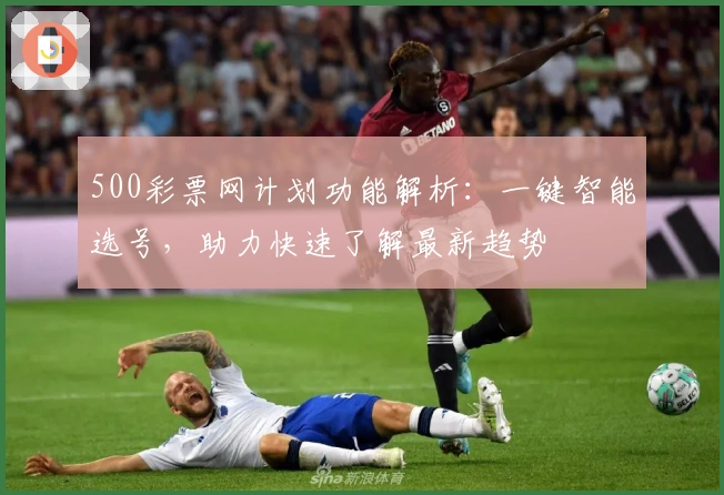 500彩票网计划功能解析：一键智能选号，助力快速了解最新趋势