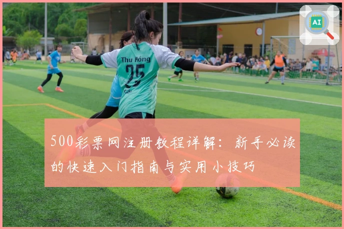 500彩票网注册教程详解：新手必读的快速入门指南与实用小技巧