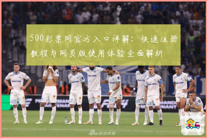 500彩票网官方入口详解：快速注册教程与网页版使用体验全面解析