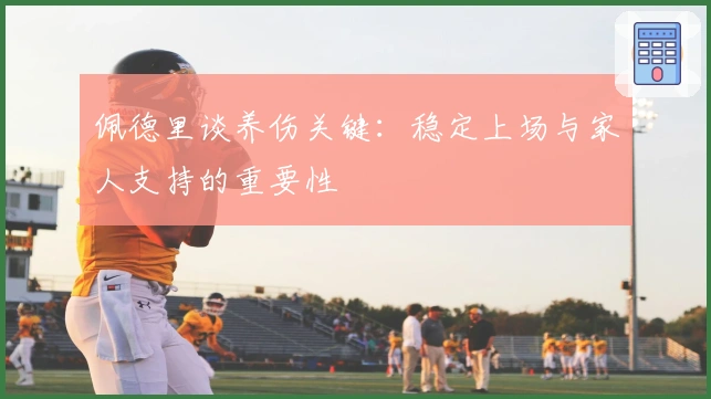 佩德里谈养伤关键：稳定上场与家人支持的重要性