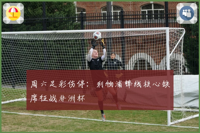 周六足彩伤停：利物浦锋线核心缺席征战非洲杯