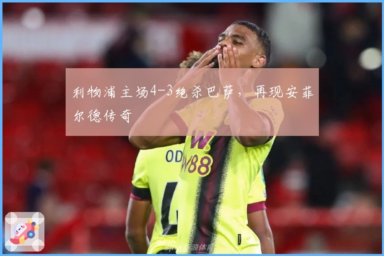 利物浦主场4-3绝杀巴萨，再现安菲尔德传奇