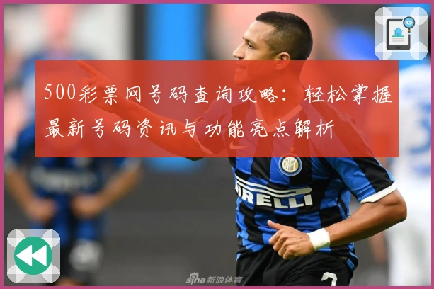 500彩票网号码查询攻略：轻松掌握最新号码资讯与功能亮点解析